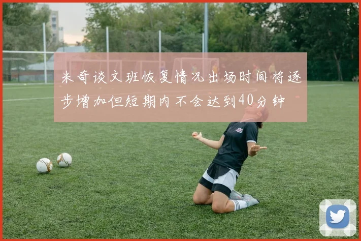 米奇谈文班恢复情况出场时间将逐步增加但短期内不会达到40分钟