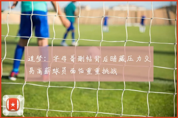 追梦：字母哥删帖背后暗藏压力交易高薪球员面临重重挑战