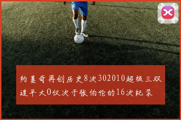 约基奇再创历史8次302010超级三双追平大O仅次于张伯伦的16次纪录