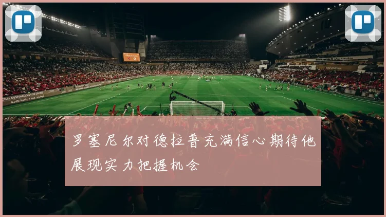 罗塞尼尔对德拉普充满信心期待他展现实力把握机会