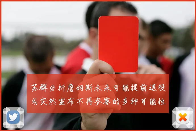 苏群分析詹姆斯未来可能提前退役或突然宣布不再参赛的多种可能性