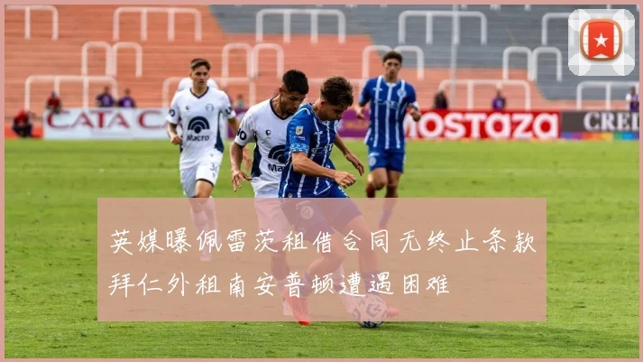 英媒曝佩雷茨租借合同无终止条款拜仁外租南安普顿遭遇困难