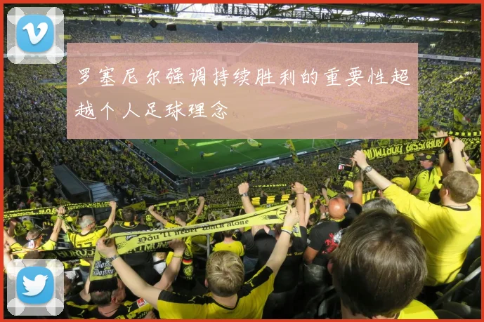 罗塞尼尔强调持续胜利的重要性超越个人足球理念