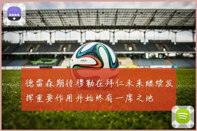 德雷森期待穆勒在拜仁未来继续发挥重要作用并始终有一席之地