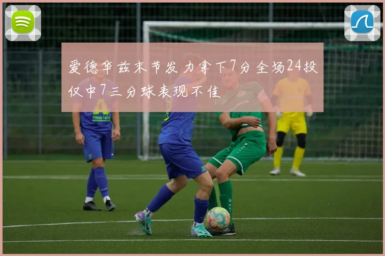 爱德华兹末节发力拿下7分全场24投仅中7三分球表现不佳