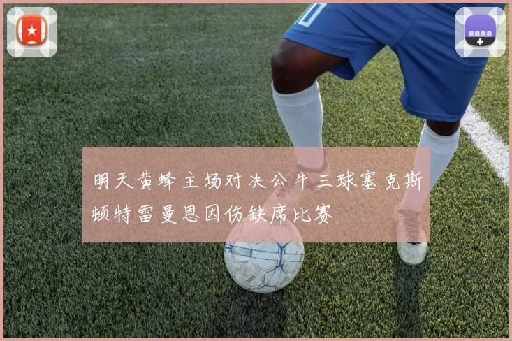 明天黄蜂主场对决公牛三球塞克斯顿特雷曼恩因伤缺席比赛