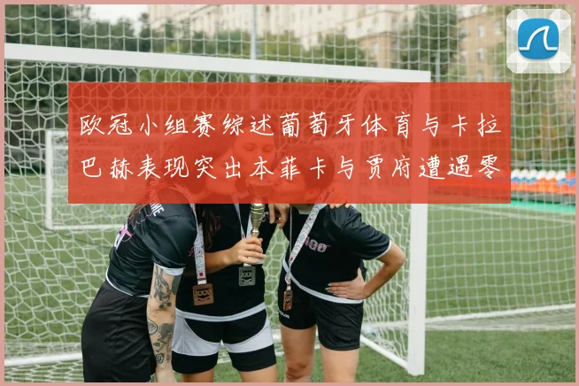 欧冠小组赛综述葡萄牙体育与卡拉巴赫表现突出本菲卡与贾府遭遇零分困境