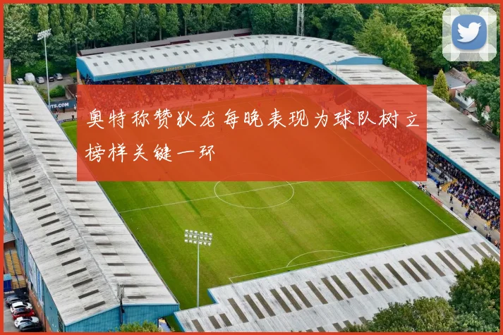奥特称赞狄龙每晚表现为球队树立榜样关键一环