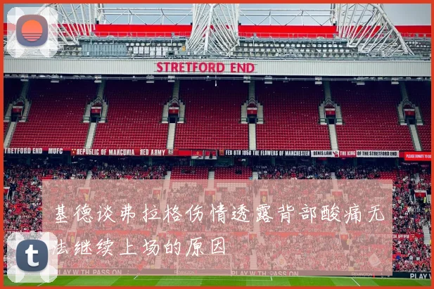 基德谈弗拉格伤情透露背部酸痛无法继续上场的原因
