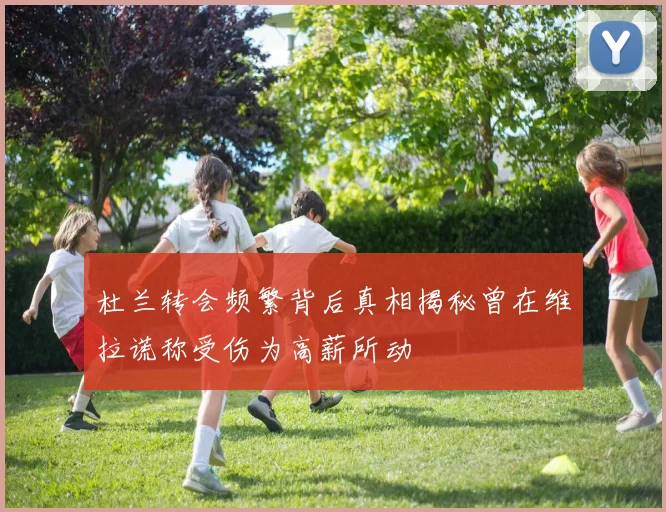 杜兰转会频繁背后真相揭秘曾在维拉谎称受伤为高薪所动