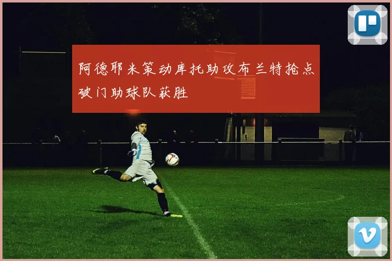 阿德耶米策动库托助攻布兰特抢点破门助球队获胜