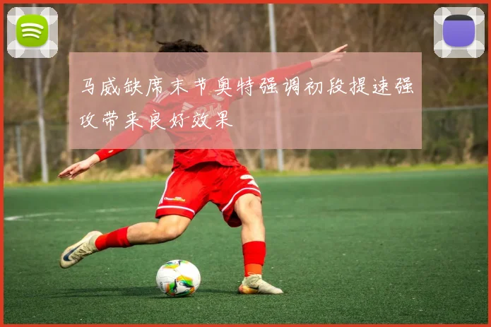 马威缺席末节奥特强调初段提速强攻带来良好效果