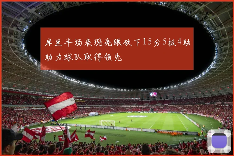 库里半场表现亮眼砍下15分5板4助助力球队取得领先