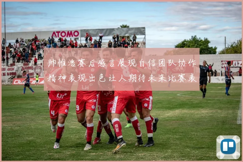 帅惟浩赛后感言展现自信团队协作精神表现出色让人期待未来比赛表现
