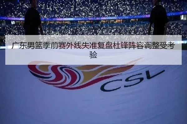广东男篮季前赛外线失准复盘杜锋阵容调整受考验